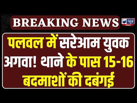 Palwal News: थाने से 100 मीटर दूर किडनैपिंग! 15-16 बदमाश युवक को उठाकर ले गए, Police में हड़कंप!