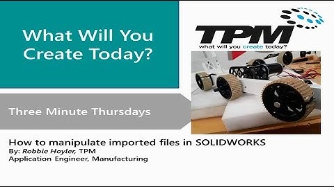 How to Manipulate Imported Files in SOLIDWORKS