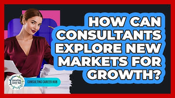 How Can Consultants Explore New Markets For Growth? - Consulting Career Hub