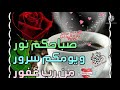 صباح الخير صباحكم نور ويومكم سرور 