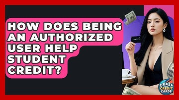 How Does Being An Authorized User Help Student Credit? - Crazy About Credit Cards