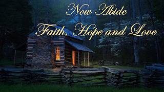 Now Abide Faith, Hope and Love