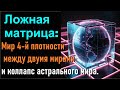 Ложная матрица: мир 4-й плотности - между двумя мирами и коллапс астрального мира..