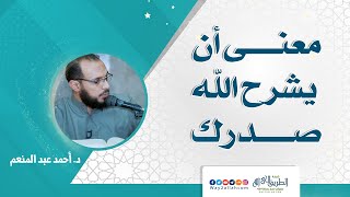 معنى أن يشرح الله صدرك | د أحمد عبد المنعم