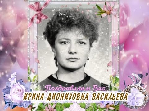 С юбилеем Вас, Ирина Дионизовна Васильева!