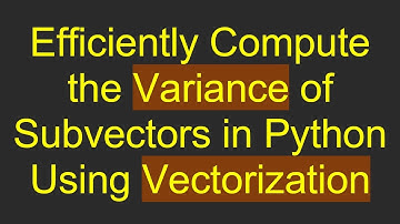 Efficiently Compute the Variance of Subvectors in Python Using Vectorization