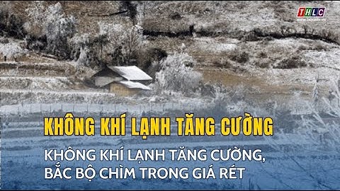 Không khí lạnh tăng cường, bắc bộ chìm trong giá rét | THLC