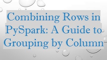 Combining Rows in PySpark: A Guide to Grouping by Column