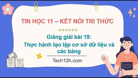 Giảng bài 19: Thực hành tạo lập cơ sở dữ liệu và các bảng | Bài giảng tin học 11 kết nối tri thức
