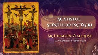 Acatistul Sfintelor Patimiri ale lui Hristos - Arhidiacon Vlad Rosu