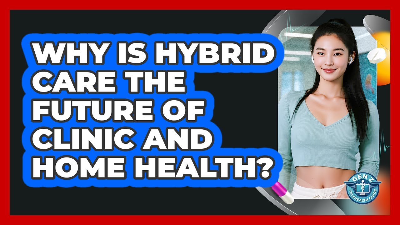 Why Is Hybrid Care The Future Of Clinic And Home Health? - Gen Z Telehealth Guide