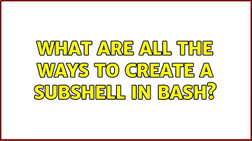 What are all the ways to create a subshell in bash? (2 Solutions!!)