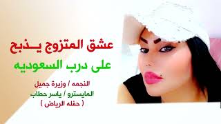 عشق المتزوج يذبح x على درب السعودية / دبكـــــا / ( وزيرة جميل  ياسر حطاب / سهرة الرياض
