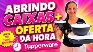 ABRINDO CAIXAS TUPPERWARE + OFERTA DA HORA SEMANA 17 VITRINE 05/2026