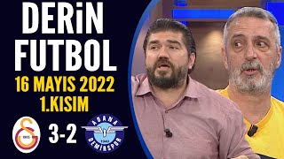 Derin Futbol 16 Mayıs 2022 1.Kısım ( Galatasaray 3-2 Adana Demirspor )