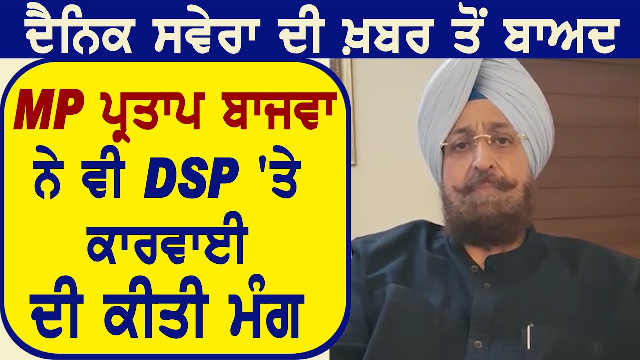 Dainik savera की खबर के बाद MP Partap Singh Bajwa ने भी DSP पर कार्रवाई की मांग