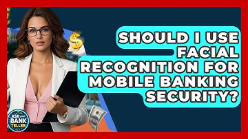Should I Use Facial Recognition For Mobile Banking Security? - Ask Your Bank Teller