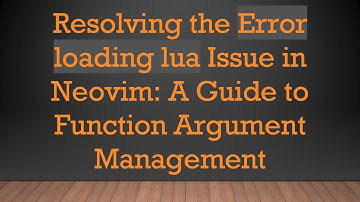 Resolving the Error loading lua Issue in Neovim: A Guide to Function Argument Management
