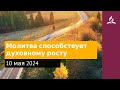 10 мая 2024. Молитва способствует духовному росту. Возвращение домой | Адвентисты