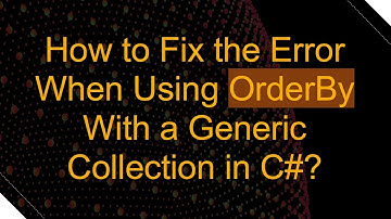 How to Fix the Error When Using OrderBy With a Generic Collection in C#?