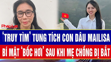 Nóng: ‘Truy tìm’ tung tích con dâu Mailisa, bí mật ‘bốc hơi’ sau khi mẹ chồng bị bắt