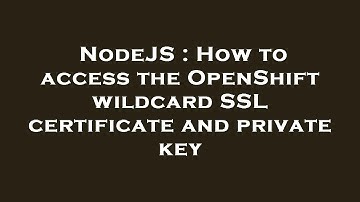 NodeJS : How to access the OpenShift wildcard SSL certificate and private key