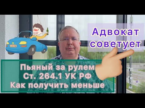 Пьяный за рулем. Ст. 264.1 УК РФ. Как получить меньше, чем предусмотрено статьей?