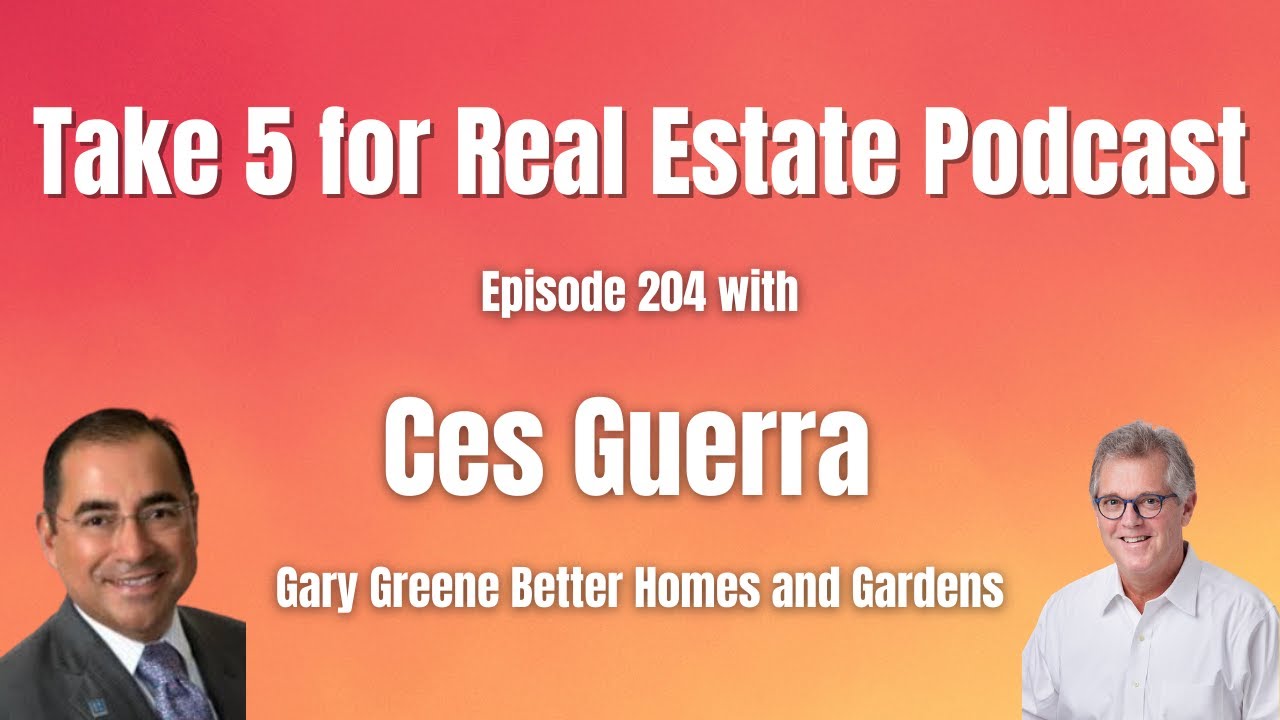 Take 5 for Real Estate Podcast Episode 204 with Ces Guerra of Gary Greene Better Homes and Gardens