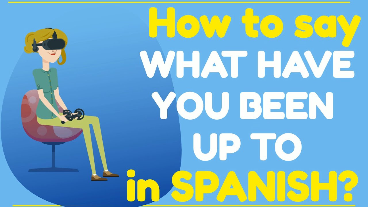 How To Say What Have You Been Up To In Spanish?