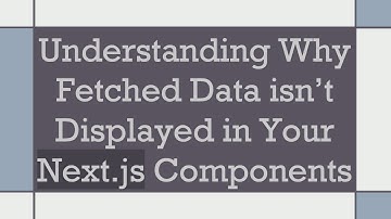 Understanding Why Fetched Data isn’t Displayed in Your Next.js Components