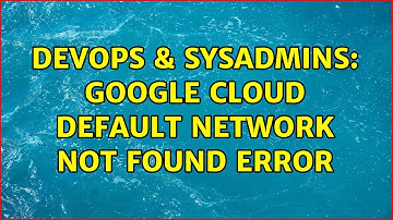 DevOps & SysAdmins: Google Cloud default network not found error