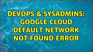 DevOps & SysAdmins: Google Cloud default network not found error