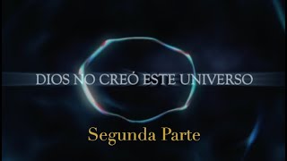 DIOS NO CREÓ ESTE UNIVERSO - Segunda Parte.