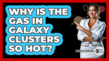 Why Is The Gas In Galaxy Clusters So Hot? - Physics Frontier