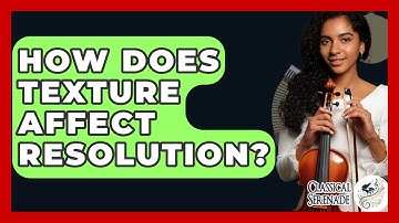 How Does Texture Affect Resolution? - Classical Serenade