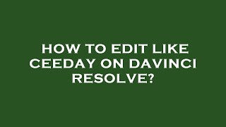 How to edit like ceeday on davinci resolve?