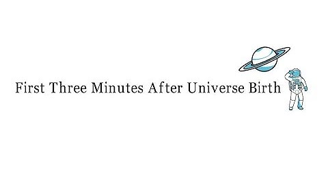 What happens in the first three minutes when Universe came into existence