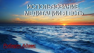 Использование медитации Я Есть [Роберт Адамс, озв. НИКОШО]