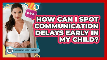 How Can I Spot Communication Delays Early In My Child? - Communicate Clearly Together