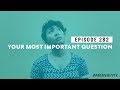 Your Most Important Question | Ep. 282
