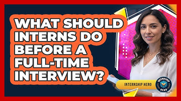 What Should Interns Do Before A Full-Time Interview?