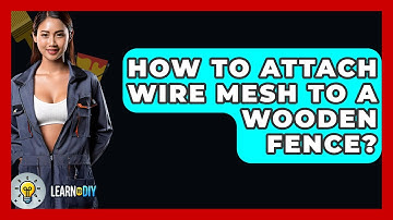 How To Attach Wire Mesh To A Wooden Fence? - LearnToDIY360.com