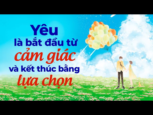 Yêu Là Bắt Đầu Từ Cảm Giác Và Kết Thúc Bằng Sự Lựa Chọn | Radio Tâm Sự class=