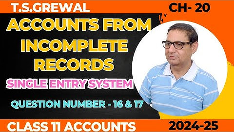 ACCOUNTS FROM INCOMPLETE RECORDS (Single Entry System) Class 11th T.S.Grewal Ch-20 Que No 16 & 17