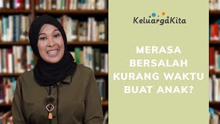 MERASA BERSALAH KURANG WAKTU BUAT ANAK?