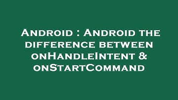 Android : Android the difference between onHandleIntent & onStartCommand