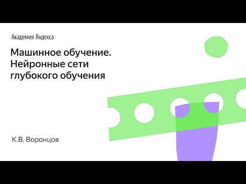 Машинное обучение. Нейронные сети глубокого обучения. К.В. Воронцов, Школа анализа данных, Яндекс.