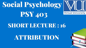 Social Psychology || PSY 403|| Short Lecture 16|| Attribution ||VU Lectures