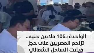 تزاحم المصريين على حجز فيلات الساحل الشمالي الواحدة بـ105 ملايين جنيه