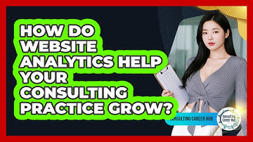 How Do Website Analytics Help Your Consulting Practice Grow? - Consulting Career Hub